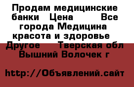 Продам медицинские банки › Цена ­ 20 - Все города Медицина, красота и здоровье » Другое   . Тверская обл.,Вышний Волочек г.